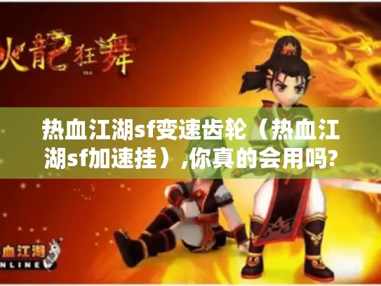 热血江湖sf变速齿轮（热血江湖sf加速挂）,你真的会用吗?