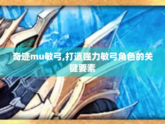 奇迹mu敏弓,打造强力敏弓角色的关键要素 奇迹mu敏弓,打造强力敏弓角色的关键要素