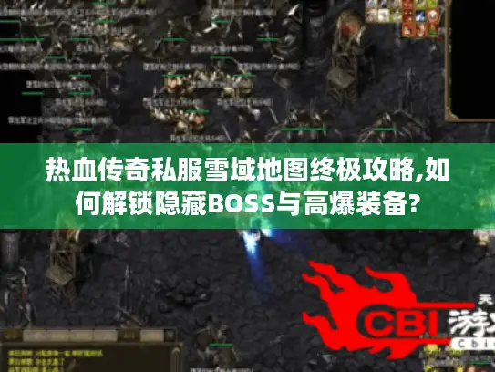 热血传奇私服雪域地图终极攻略,如何解锁隐藏BOSS与高爆装备? 热血传奇私服雪域地图终极攻略,如何解锁隐藏BOSS与高爆装备?