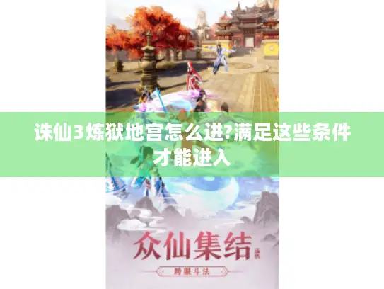 诛仙3炼狱地宫怎么进?满足这些条件才能进入 诛仙3炼狱地宫怎么进?满足这些条件才能进入