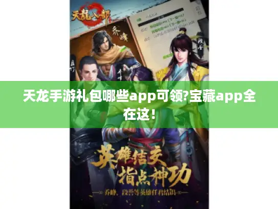 天龙手游礼包哪些app可领?宝藏app全在这! 天龙手游礼包哪些app可领?宝藏app全在这!