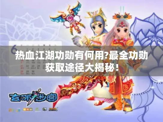 热血江湖功勋有何用?最全功勋获取途径大揭秘! 热血江湖功勋有何用?最全功勋获取途径大揭秘!