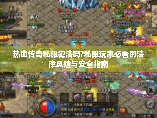 热血传奇私服犯法吗?私服玩家必看的法律风险与安全指南
