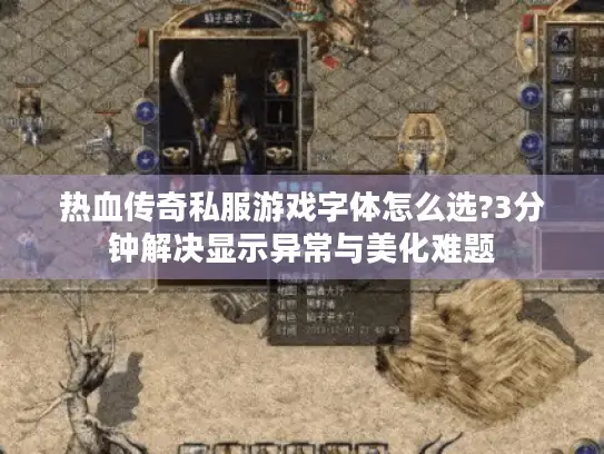 热血传奇私服游戏字体怎么选?3分钟解决显示异常与美化难题 热血传奇私服游戏字体怎么选?3分钟解决显示异常与美化难题