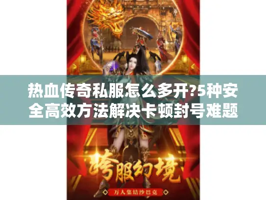 热血传奇私服怎么多开?5种安全高效方法解决卡顿封号难题 热血传奇私服怎么多开?5种安全高效方法解决卡顿封号难题