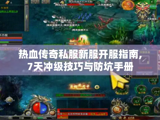 热血传奇私服新服开服指南,7天冲级技巧与防坑手册