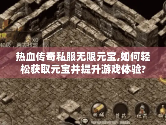 热血传奇私服无限元宝,如何轻松获取元宝并提升游戏体验?