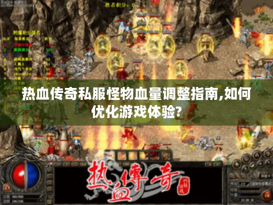 热血传奇私服怪物血量调整指南,如何优化游戏体验?