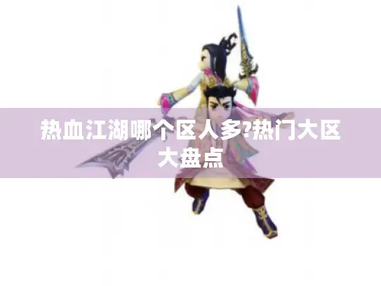 热血江湖哪个区人多?热门大区大盘点