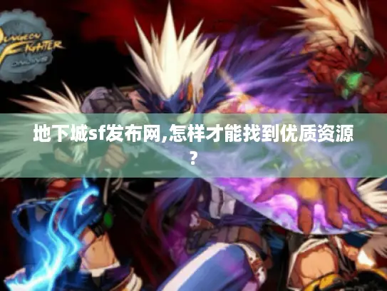 地下城sf发布网,怎样才能找到优质资源? 地下城sf发布网,怎样才能找到优质资源?