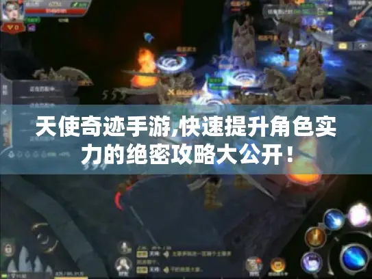 天使奇迹手游,快速提升角色实力的绝密攻略大公开! 天使奇迹手游,快速提升角色实力的绝密攻略大公开!