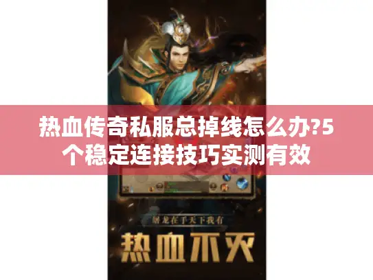 热血传奇私服总掉线怎么办?5个稳定连接技巧实测有效