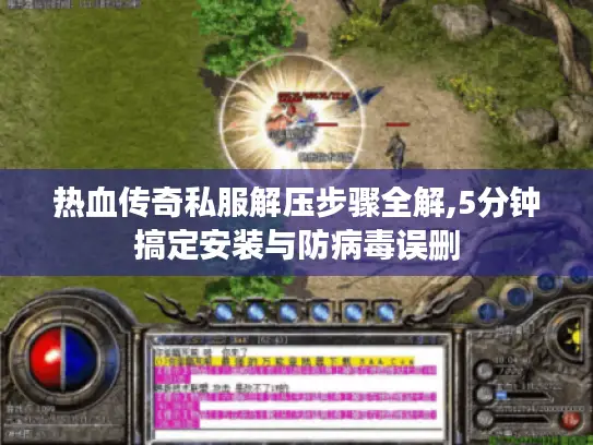 热血传奇私服解压步骤全解,5分钟搞定安装与防病毒误删