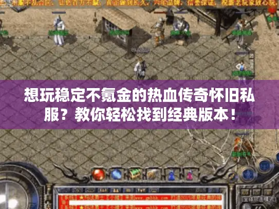 想玩稳定不氪金的热血传奇怀旧私服？教你轻松找到经典版本！