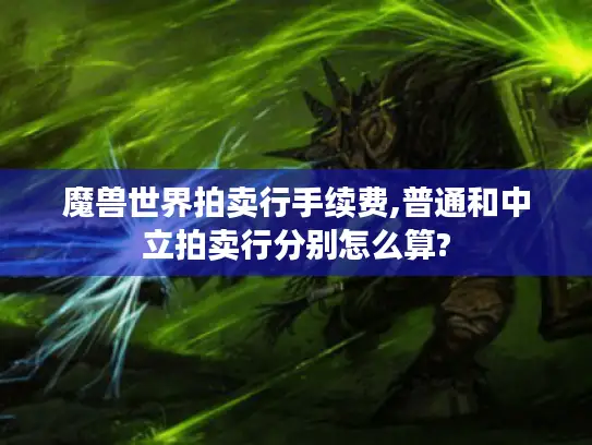 魔兽世界拍卖行手续费,普通和中立拍卖行分别怎么算?