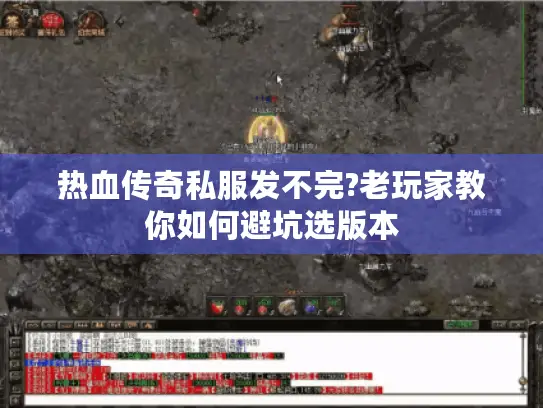 热血传奇私服发不完?老玩家教你如何避坑选版本 热血传奇私服发不完?老玩家教你如何避坑选版本
