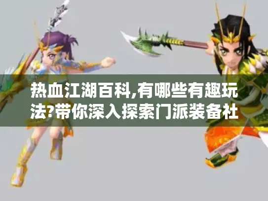 热血江湖百科,有哪些有趣玩法?带你深入探索门派装备社交任务系统 热血江湖百科,有哪些有趣玩法?带你深入探索门派装备社交任务系统