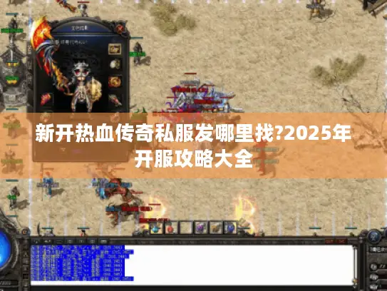 新开热血传奇私服发哪里找?2025年开服攻略大全
