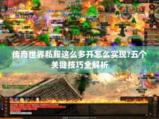 传奇世界私服这么多开怎么实现?五个关键技巧全解析