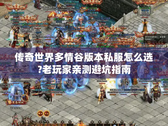 传奇世界多情谷版本私服怎么选?老玩家亲测避坑指南 传奇世界多情谷版本私服怎么选?老玩家亲测避坑指南