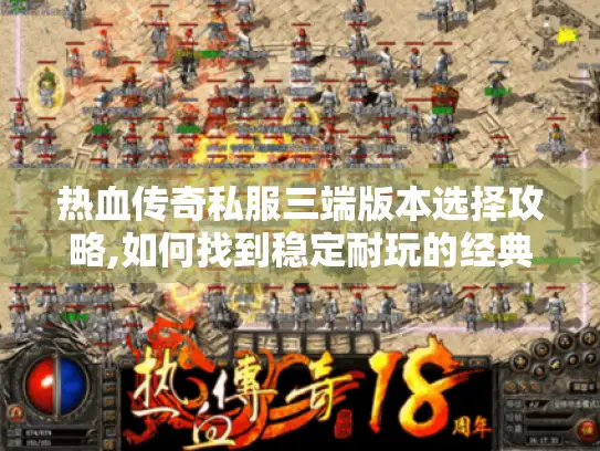 热血传奇私服三端版本选择攻略,如何找到稳定耐玩的经典服? 热血传奇私服三端版本选择攻略,如何找到稳定耐玩的经典服?