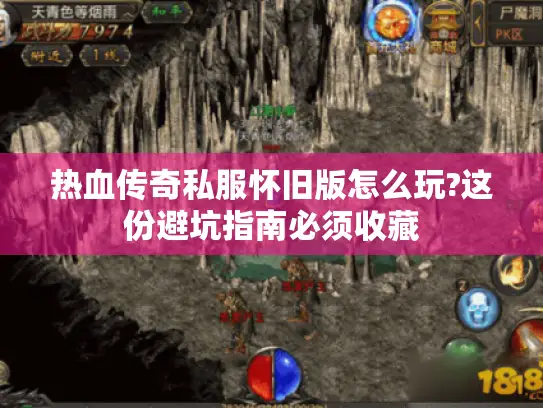 热血传奇私服怀旧版怎么玩?这份避坑指南必须收藏
