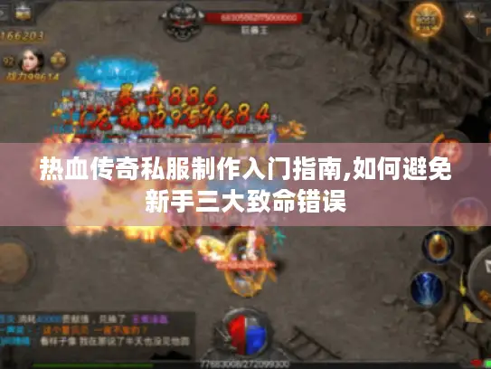 热血传奇私服制作入门指南,如何避免新手三大致命错误 热血传奇私服制作入门指南,如何避免新手三大致命错误