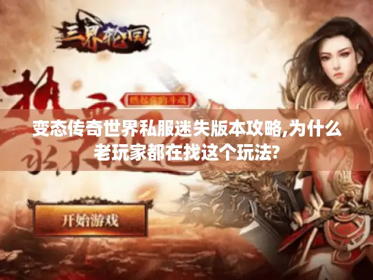 变态传奇世界私服迷失版本攻略,为什么老玩家都在找这个玩法?