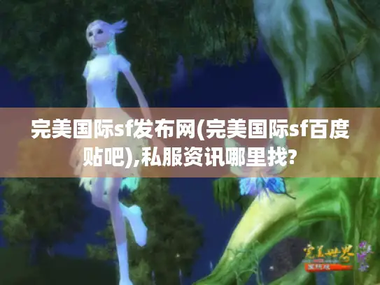 完美国际sf发布网(完美国际sf百度贴吧),私服资讯哪里找? 完美国际sf发布网(完美国际sf百度贴吧),私服资讯哪里找?