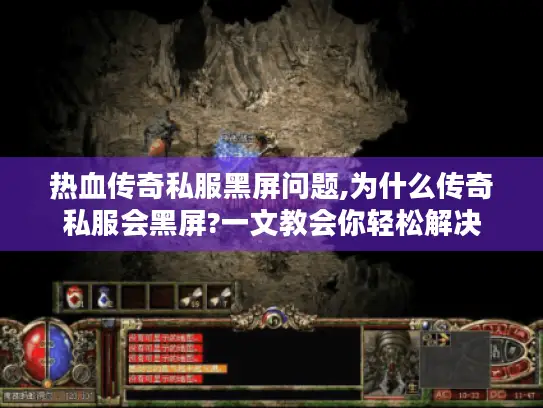 热血传奇私服黑屏问题,为什么传奇私服会黑屏?一文教会你轻松解决