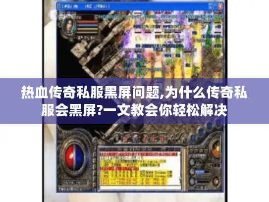 热血传奇私服黑屏问题,为什么传奇私服会黑屏?一文教会你轻松解决