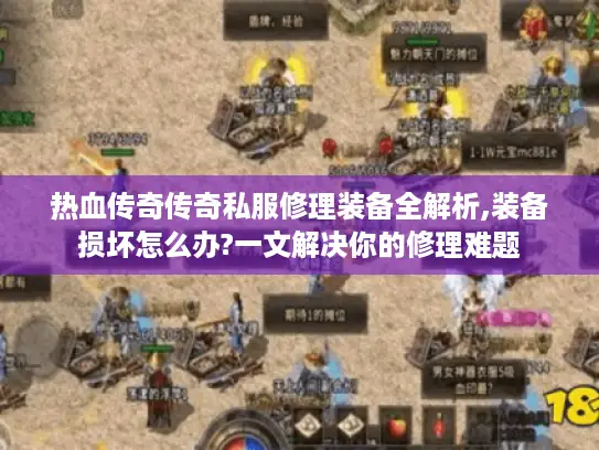 热血传奇传奇私服修理装备全解析,装备损坏怎么办?一文解决你的修理难题