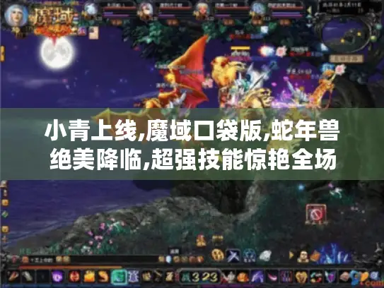 小青上线,魔域口袋版,蛇年兽绝美降临,超强技能惊艳全场
