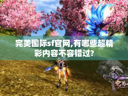 完美国际sf官网,有哪些超精彩内容不容错过?