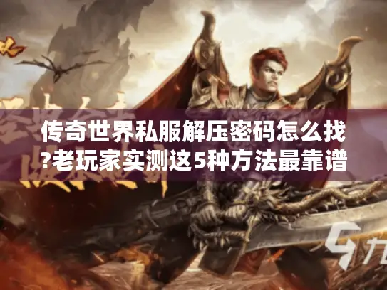传奇世界私服解压密码怎么找?老玩家实测这5种方法最靠谱 传奇世界私服解压密码怎么找?老玩家实测这5种方法最靠谱