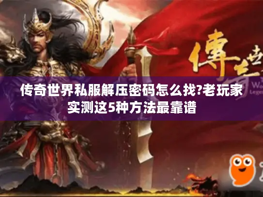 传奇世界私服解压密码怎么找?老玩家实测这5种方法最靠谱 传奇世界私服解压密码怎么找?老玩家实测这5种方法最靠谱