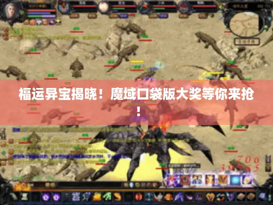 福运异宝揭晓！魔域口袋版大奖等你来抢！