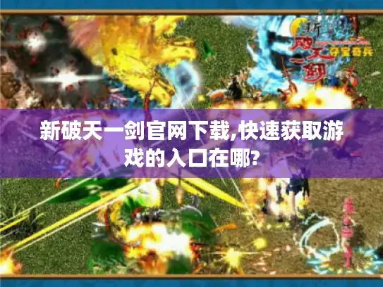 新破天一剑官网下载,快速获取游戏的入口在哪?