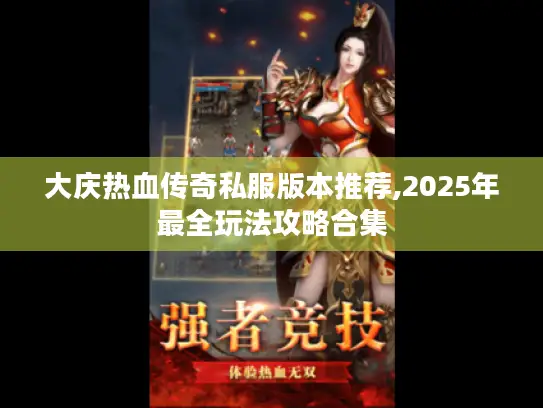 大庆热血传奇私服版本推荐,2025年最全玩法攻略合集