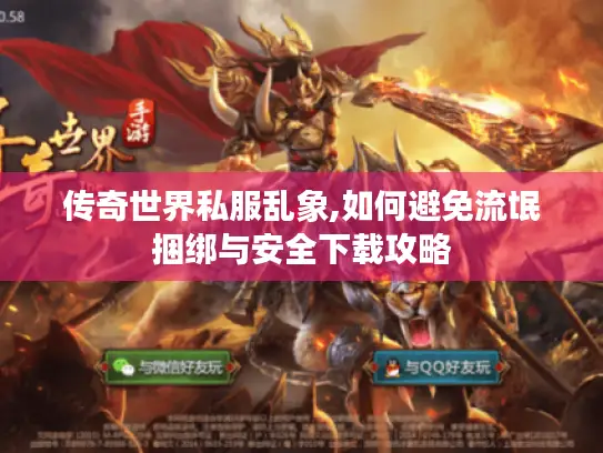 传奇世界私服乱象,如何避免流氓捆绑与安全下载攻略