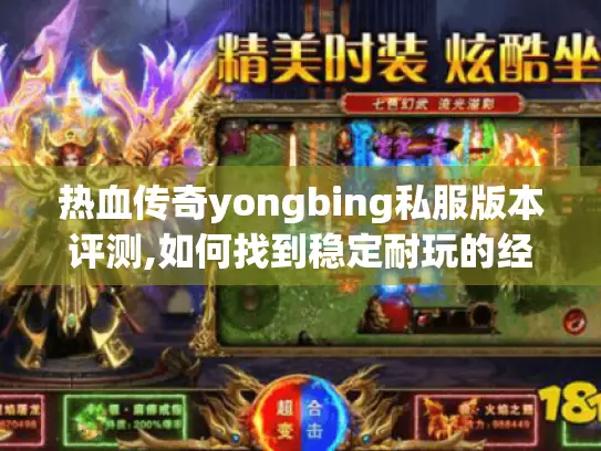 热血传奇yongbing私服版本评测,如何找到稳定耐玩的经典服?