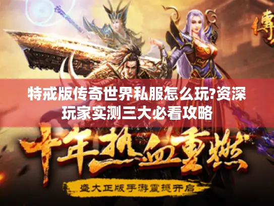特戒版传奇世界私服怎么玩?资深玩家实测三大必看攻略