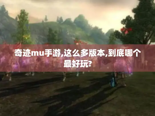 奇迹mu手游,这么多版本,到底哪个最好玩?