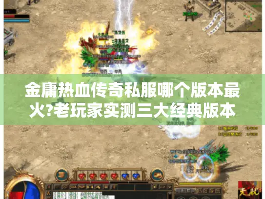 金庸热血传奇私服哪个版本最火?老玩家实测三大经典版本推荐
