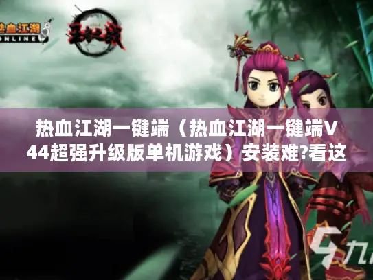 热血江湖一键端（热血江湖一键端V44超强升级版单机游戏）安装难?看这里！