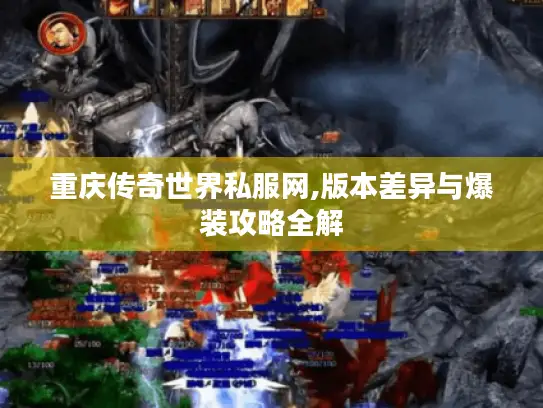 重庆传奇世界私服网,版本差异与爆装攻略全解