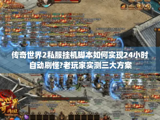 传奇世界2私服挂机脚本如何实现24小时自动刷怪?老玩家实测三大方案