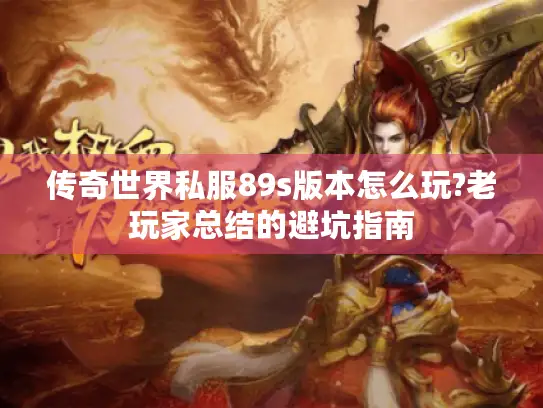 传奇世界私服89s版本怎么玩?老玩家总结的避坑指南
