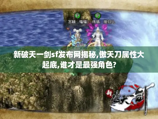 新破天一剑sf发布网揭秘,傲天刀属性大起底,谁才是最强角色?