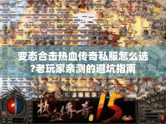 变态合击热血传奇私服怎么选?老玩家亲测的避坑指南 变态合击热血传奇私服怎么选?老玩家亲测的避坑指南